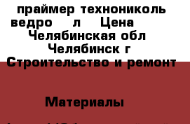 праймер технониколь ведро 20 л. › Цена ­ 600 - Челябинская обл., Челябинск г. Строительство и ремонт » Материалы   